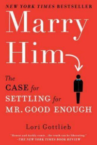 Lori Gottlieb — Marry Him: The Case for Settling for Mr. Good Enough