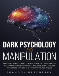 Bradberry, Brandon — Dark Psychology and Manipulation : Delve Into Darkness and Learn the Subtle Art of Hacking the Human Mind Through Emotional Influence, Body Language, NLP Secrets, Hypnosis and Mind Control Techniques