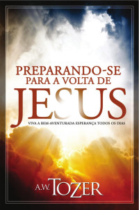 A. W. Tozer — Preparando-se para a volta de Jesus
