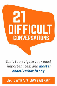 Latha Vijaybaskar — 21 Difficult Conversations: Tools To Navigate Your Most Important Talk And Master Exactly What to Say