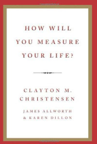 Clayton M. Christensen & James Allworth & Karen Dillon [Christensen, Clayton M. & Allworth, James & Dillon, Karen] — How Will You Measure Your Life?