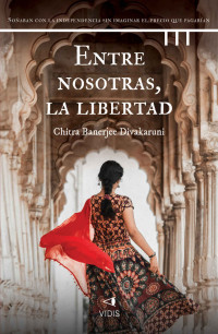 Chitra Banerjee Divakaruni — Entre nosotras, la libertad