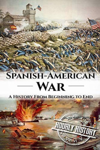 Hourly History  — Spanish American War: A History From Beginning to End
