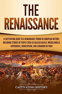 Captivating History [History, Captivating] — The Renaissance: A Captivating Guide to a Remarkable Period in European History, Including Stories of People Such as Galileo Galilei, M