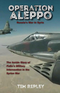 Tim Ripley — Operation Aleppo: Russia's War in Syria