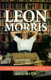 Neil Bach [Bach, Neil] — Leon Morris: One Man's Fight For Love And Truth