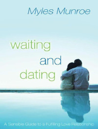 Myles Munroe — Waiting and Dating: A Sensible Guide to a Fulfilling Love Relationship