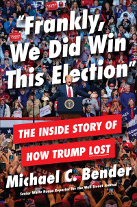 Michael Bender — Frankly, We Did Win This Election: The Inside Story of How Trump Lost
