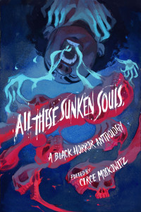 Circe Moskowitz, Kalynn Bayron, Ashia Monet, Liselle Sambury, Sami Ellis, Joel Rochester, Joelle Wellington, Brent C. Lambert, Donyae Coles, Ryan Douglass — All These Sunken Souls: A Black Horror Anthology
