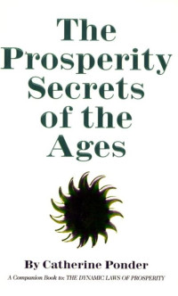 Catherine Ponder [Ponder, Catherine] — Prosperity Secrets of the Ages: How to Channel a Golden River of Riches Into Your Life