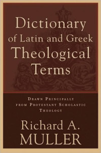 Richard A. Muller [Muller, Richard A.] — Dictionary of Latin and Greek Theological Terms: Drawn Principally From Protestant Scholastic Theology