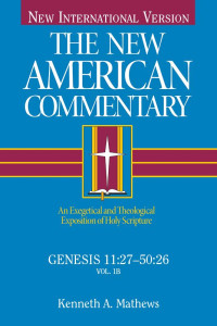 Kenneth Mathews [Mathews, Kenneth] — The New American Commentary Genesis 11:27-50:26, Volume 1B