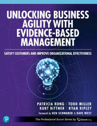Patricia Kong, Todd Miller, Kurt Bittner, Ryan Ripley — Unlocking Business Agility with Evidence-Based Management: Satisfy Customers and Improve Organizational Effectiveness