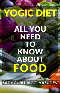 Sadhguru Jaggi Vasudev — Yogic Diet: All You Need To Know About Food