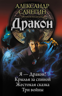 Александр Павлович Сапегин — Дракон: Я – Дракон. Крылья за спиной. Жестокая сказка. Три войны (сборник)