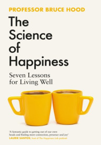 Bruce Hood — The Science of Happiness: Seven Lessons for Living Well