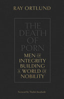 Ray Ortlund — The Death of Porn: Men of Integrity Building a World of Nobility