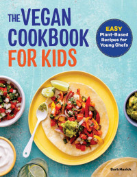 Barb Musick — The Vegan Cookbook for Kids : Easy Plant-Based Recipes for Young Chefs