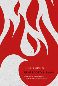 Julius Mello — Pentecostalismos: do encontro com Deus à compreensão teológica