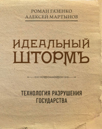 Роман Владимирович Газенко & Алексей Анатольевич Мартынов — Идеальный шторм. Технология разрушения государства