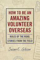 Susan E. Gibson — How to Be an Amazing Volunteer Overseas: Rules of the Road, Stories from the Field