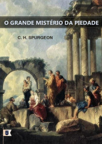 William Teixeira — Sermão Nº 786, O Grande Mistério da Piedade - Charles Haddon Spurgeon