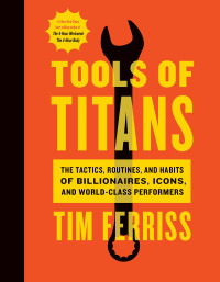 Timothy Ferriss — Tools of Titans: The Tactics, Routines, and Habits of Billionaires, Icons, and World-Class Performers