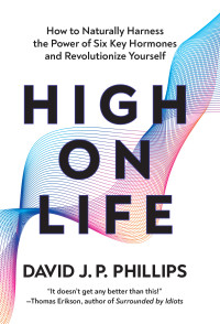 David J. P. Phillips — High on Life: How to Naturally Harness the Power of Six Key Hormones and Revolutionize Yourself