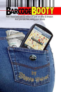 Weber, Steve [Weber, Steve] — Barcode Booty: How I found and sold $2 million of 'junk' on eBay and Amazon, And you can, too, using your phone