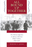 Martha S. Jones — All Bound Up Together: The Woman Question in African American Public Culture, 1830-1900 (The John Hope Franklin Series in African American History and Culture)