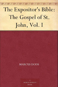 Marcus Dods [Dods, Marcus] — The Expositor's Bible: The Gospel of St. John, Vol. I