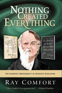 Ray Comfort [Comfort, Ray] — Nothing Created Everything: The Scientific Impossibility of Atheistic Evolution