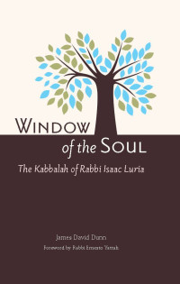 James David Dunn & Nathan Snyder & Rabbi Ernesto Yattah [Dunn, James David & Snyder, Nathan & Yattah, Rabbi Ernesto] — Window of the Soul: The Kabbalah of Rabbi Isaac Luria