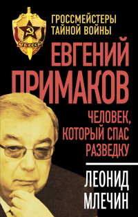 Леонид Михайлович Млечин — Евгений Примаков. Человек, который спас разведку
