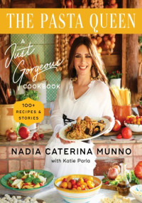 Nadia Caterina Munno — The Pasta Queen: A Just Gorgeous Cookbook: 100+ Recipes and Stories