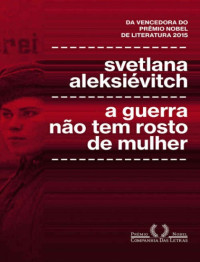 Svetlana Aleksievitch — A Guerra nao tem Rosto de Mulher