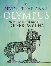 Devdutt Pattanaik [Pattanaik, Devdutt] — Olympus An Indian Retelling of the Greek Myths