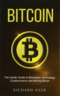 Richard Ozer — Bitcoin: The Insider Guide to Blockchain Technology, Cryptocurrency, and Mining Bitcoin (2017)