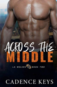 Cadence Keys — Across the Middle: An Interracial Sports Romance - LA Wolves, Book 2
