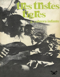 Guillermo Cabrera Infante [Cabrera Infante, Guillermo] — Tres tristes tigres (1967)