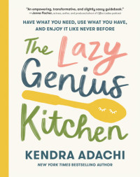 Kendra Adachi — The Lazy Genius Kitchen: Have What You Need, Use What You Have, and Enjoy It Like Never Before