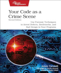 Adam Tornhill — Your Code as a Crime Scene, Second Edition: Use Forensic Techniques to Arrest Defects, Bottlenecks, and Bad Design in Your Programs