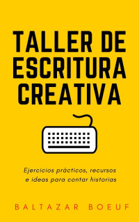 Baltazar Boeuf [Boeuf, Baltazar] — Taller de escritura creativa: Ejercicios prácticos, recursos e ideas para contar historias (Spanish Edition)