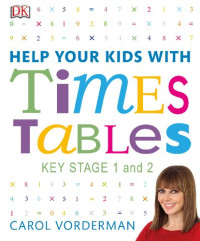 Carol Vorderman — Help Your Kids with Times Tables : A Unique Step-by-Step Visual Guide and Practice Questions, Ages 5-11 (Key Stage 1-2)