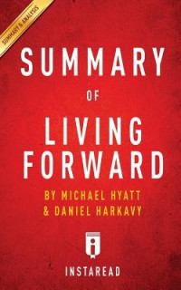 Instaread [Instaread] — Summary of Living Forward: By Michael Hyatt and Daniel Harkavy - Includes Analysis