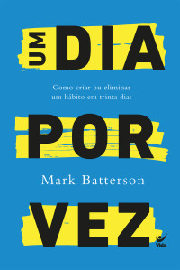 Mark Batterson — Um dia por vez: Como criar ou eliminar um hábito em trinta dias