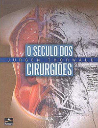 Jürgen Thorwald [Thorwald, Jürgen] — O Século Dos Cirurgiões
