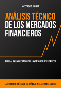 Grant, Matthew D. — Análisis Técnico de los Mercados Financieros: Manual para Operadores e Inversores Inteligentes: Estrategias, Métodos de Análisis y Gestión del Dinero (Spanish Edition)