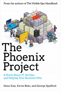Gene Kim & Kevin Behr & George Spafford — The Phoenix Project: A Novel About IT, DevOps, and Helping Your Business Win