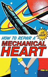 Lillis, J.C. — [Mechanical Hearts 01] • How to Repair a Mechanical Heart